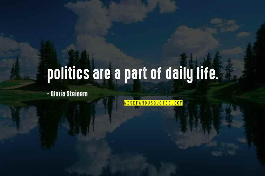Pirsono Quotes By Gloria Steinem: politics are a part of daily life.