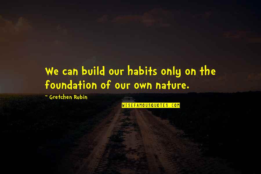 Pirsono Quotes By Gretchen Rubin: We can build our habits only on the