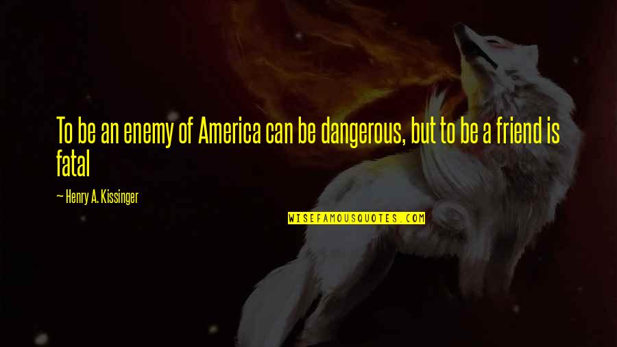 Pirulito Capitaes Quotes By Henry A. Kissinger: To be an enemy of America can be