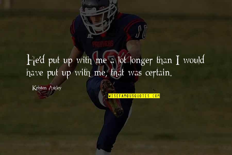 Pisalog Quotes By Kristen Ashley: He'd put up with me a lot longer Pisalog Quotes By Kristen Ashley: He'd put up with me a lot longer