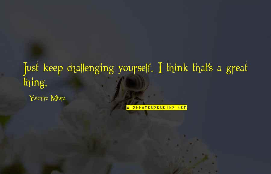 Pisalog Quotes By Yuichiro Miura: Just keep challenging yourself. I think that's a Pisalog Quotes By Yuichiro Miura: Just keep challenging yourself. I think that's a