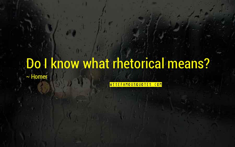 Pisamat Quotes By Homer: Do I know what rhetorical means?