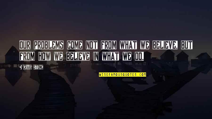Pisanis Exxon Quotes By Craig Stone: Our problems come not from what we believe,