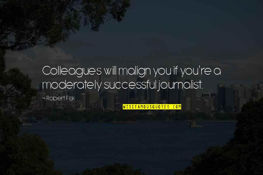 Pisanis Exxon Quotes By Robert Fisk: Colleagues will malign you if you're a moderately