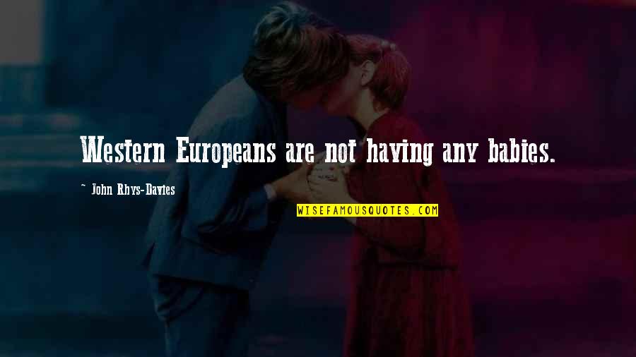 Pisarcik Death Quotes By John Rhys-Davies: Western Europeans are not having any babies. Pisarcik Death Quotes By John Rhys-Davies: Western Europeans are not having any babies.