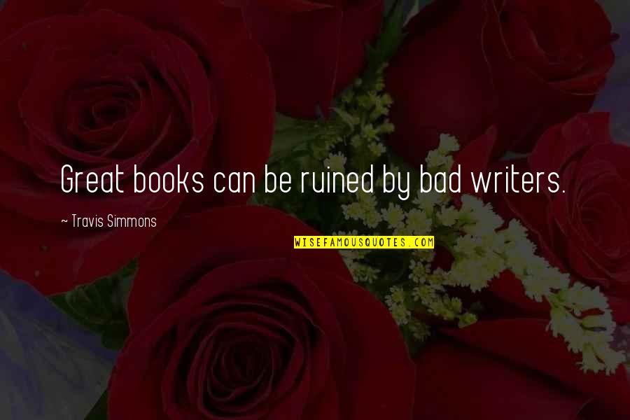 Pisarcik My Name Quotes By Travis Simmons: Great books can be ruined by bad writers. Pisarcik My Name Quotes By Travis Simmons: Great books can be ruined by bad writers.
