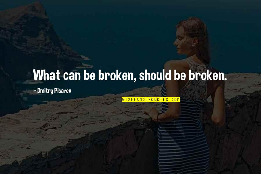 Pisarev Quotes By Dmitry Pisarev: What can be broken, should be broken.