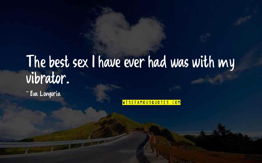 Pisarni Ko Quotes By Eva Longoria: The best sex I have ever had was Pisarni Ko Quotes By Eva Longoria: The best sex I have ever had was