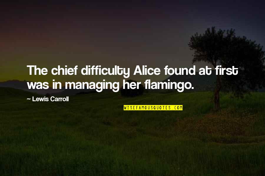 Pisarni Ko Quotes By Lewis Carroll: The chief difficulty Alice found at first was
