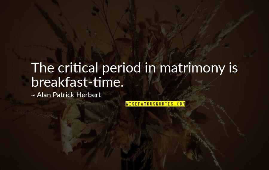 Pisaster Quotes By Alan Patrick Herbert: The critical period in matrimony is breakfast-time.