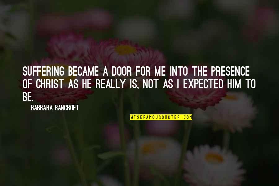 Pisati Eng Quotes By Barbara Bancroft: Suffering became a door for me into the Pisati Eng Quotes By Barbara Bancroft: Suffering became a door for me into the