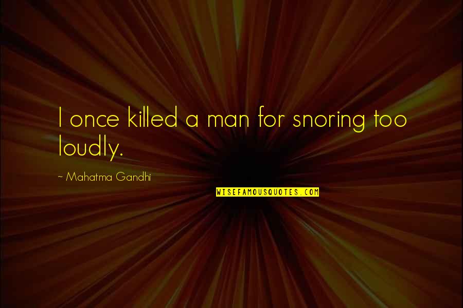 Piscatella Dead Quotes By Mahatma Gandhi: I once killed a man for snoring too Piscatella Dead Quotes By Mahatma Gandhi: I once killed a man for snoring too