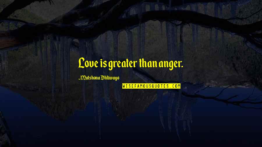 Piscator Flies Quotes By Matshona Dhliwayo: Love is greater than anger.