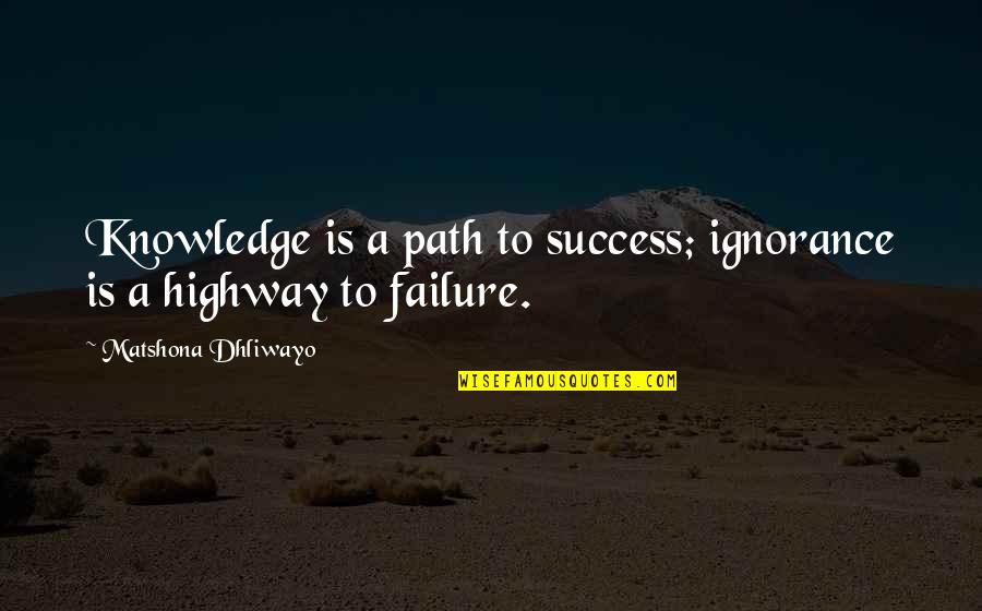 Piscatore Quotes By Matshona Dhliwayo: Knowledge is a path to success; ignorance is