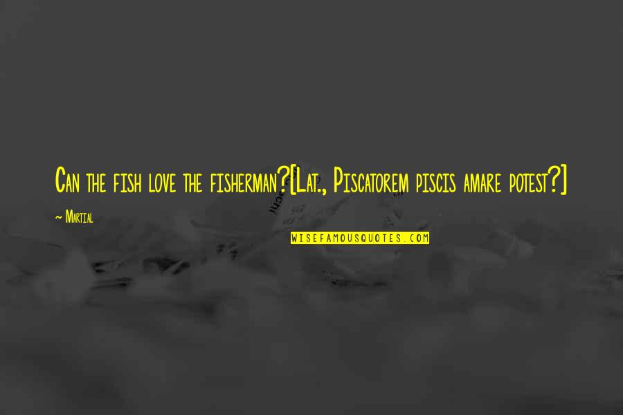 Piscatorem Quotes By Martial: Can the fish love the fisherman?[Lat., Piscatorem piscis