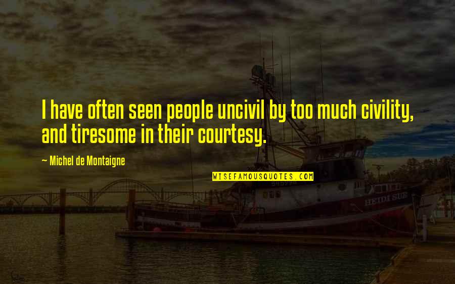Pisces And Taurus Friendship Quotes By Michel De Montaigne: I have often seen people uncivil by too Pisces And Taurus Friendship Quotes By Michel De Montaigne: I have often seen people uncivil by too