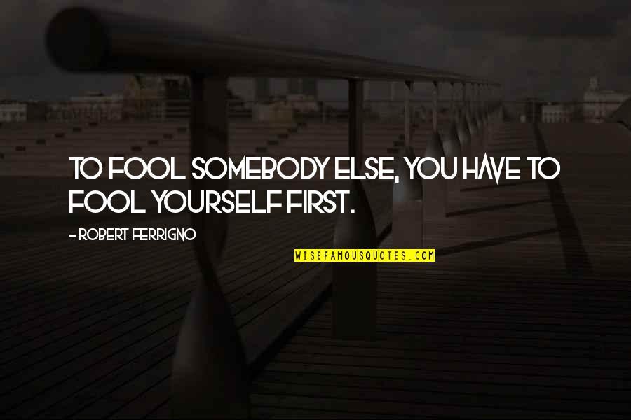 Pisces And Taurus Friendship Quotes By Robert Ferrigno: To fool somebody else, you have to fool Pisces And Taurus Friendship Quotes By Robert Ferrigno: To fool somebody else, you have to fool