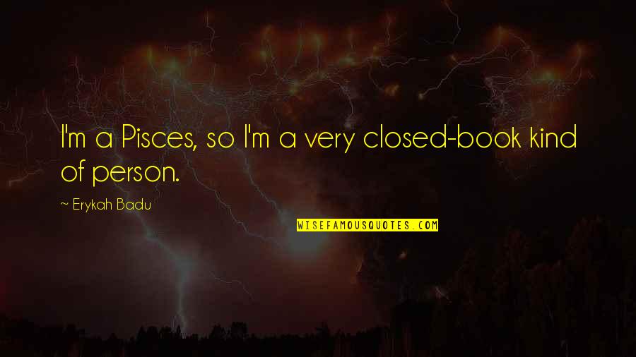 Pisces Quotes By Erykah Badu: I'm a Pisces, so I'm a very closed-book