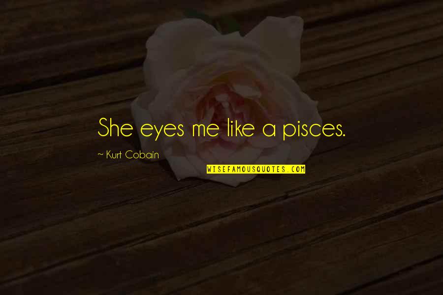 Pisces Quotes By Kurt Cobain: She eyes me like a pisces.