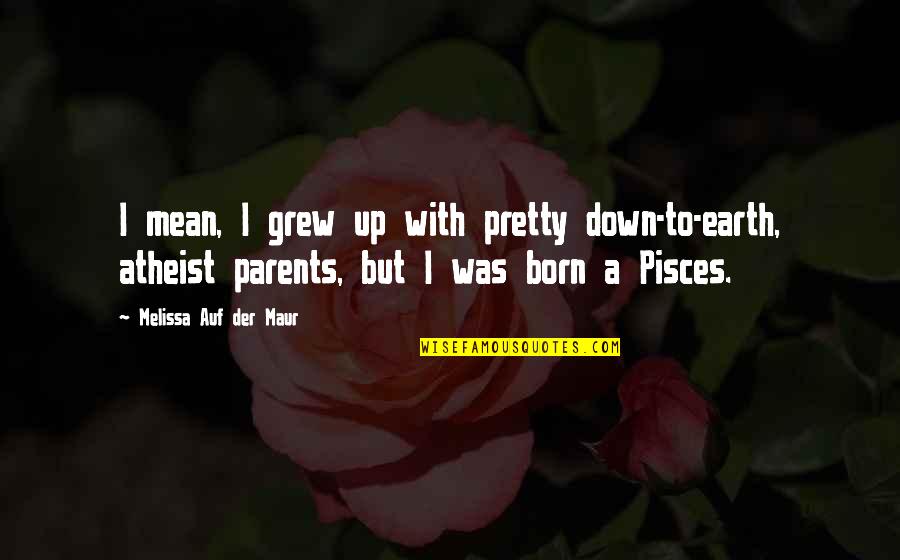 Pisces Quotes By Melissa Auf Der Maur: I mean, I grew up with pretty down-to-earth,