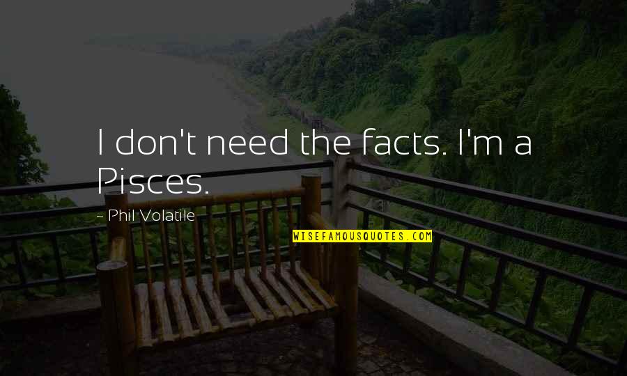 Pisces Quotes By Phil Volatile: I don't need the facts. I'm a Pisces.