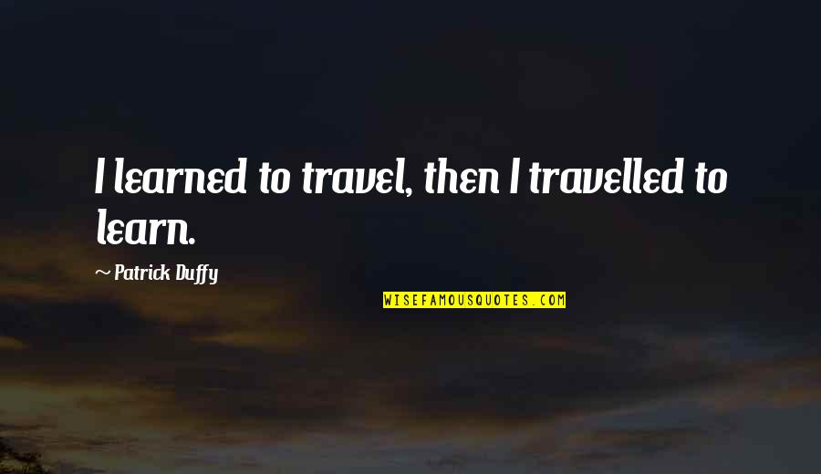 Pischke Quotes By Patrick Duffy: I learned to travel, then I travelled to Pischke Quotes By Patrick Duffy: I learned to travel, then I travelled to
