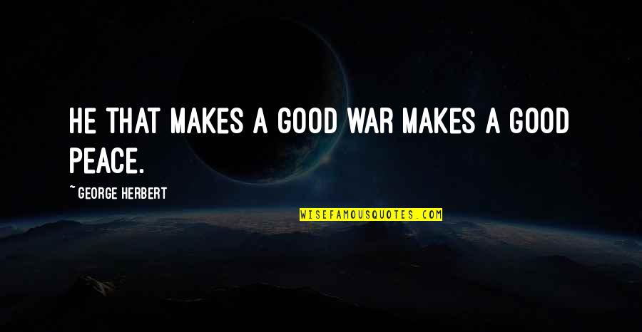 Piscis Austrinus Quotes By George Herbert: He that makes a good war makes a