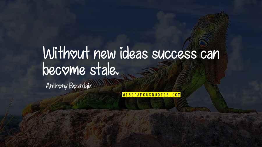 Pishevar Shervin Quotes By Anthony Bourdain: Without new ideas success can become stale. Pishevar Shervin Quotes By Anthony Bourdain: Without new ideas success can become stale.