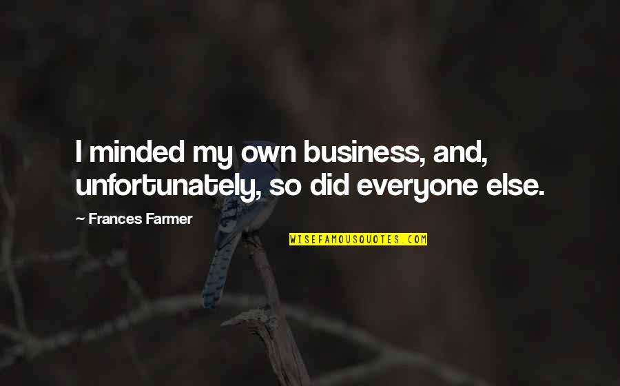 Pisker Motors Quotes By Frances Farmer: I minded my own business, and, unfortunately, so