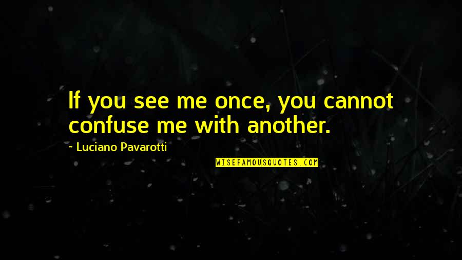 Piskinja Quotes By Luciano Pavarotti: If you see me once, you cannot confuse Piskinja Quotes By Luciano Pavarotti: If you see me once, you cannot confuse