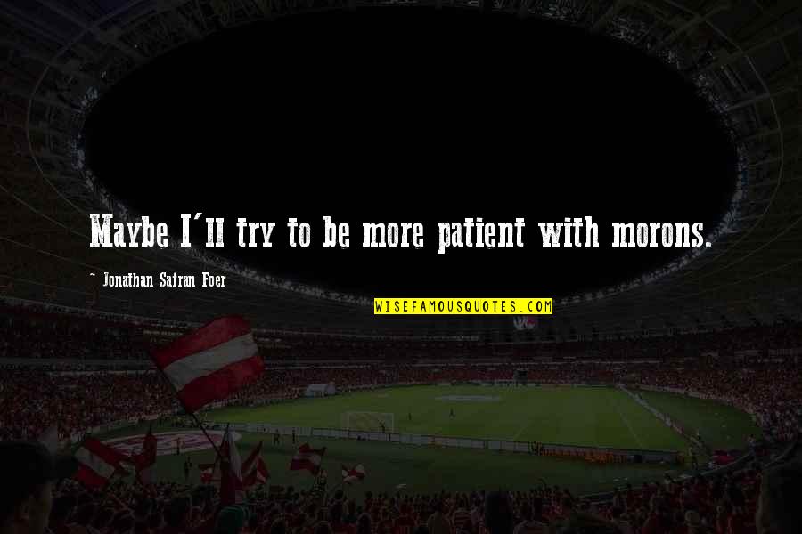 Pislik Filmi Quotes By Jonathan Safran Foer: Maybe I'll try to be more patient with Pislik Filmi Quotes By Jonathan Safran Foer: Maybe I'll try to be more patient with