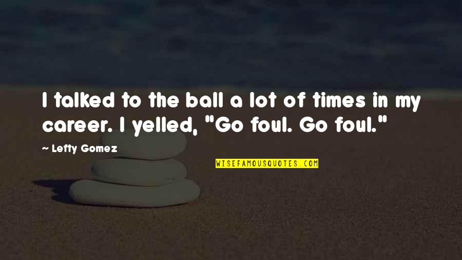 Pismela Quotes By Lefty Gomez: I talked to the ball a lot of