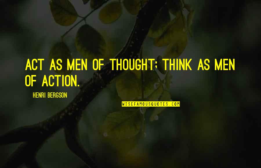 Pisotear La Quotes By Henri Bergson: ACT as men of thought; THINK as men