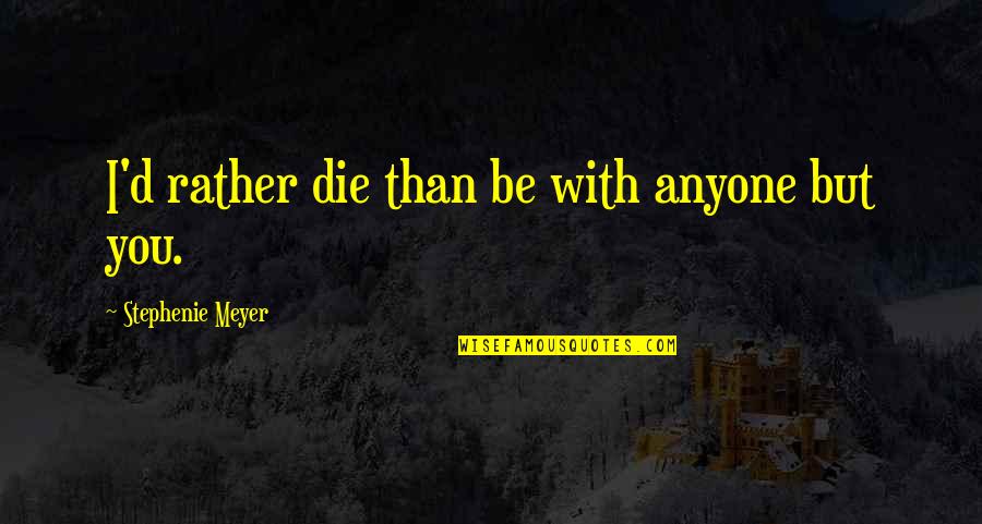 Piss Ant Quotes By Stephenie Meyer: I'd rather die than be with anyone but