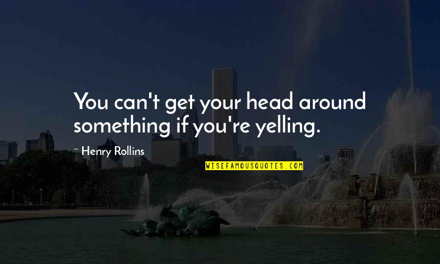 Piss Jug Quotes By Henry Rollins: You can't get your head around something if