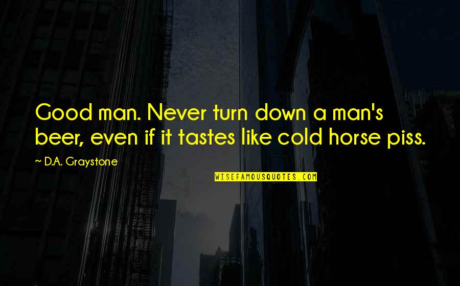 Piss Like A Quotes By D.A. Graystone: Good man. Never turn down a man's beer,