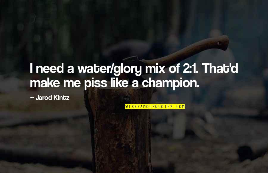 Piss Like A Quotes By Jarod Kintz: I need a water/glory mix of 2:1. That'd