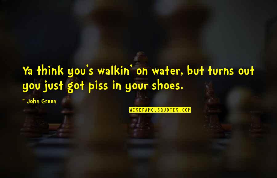 Piss On You Quotes By John Green: Ya think you's walkin' on water, but turns