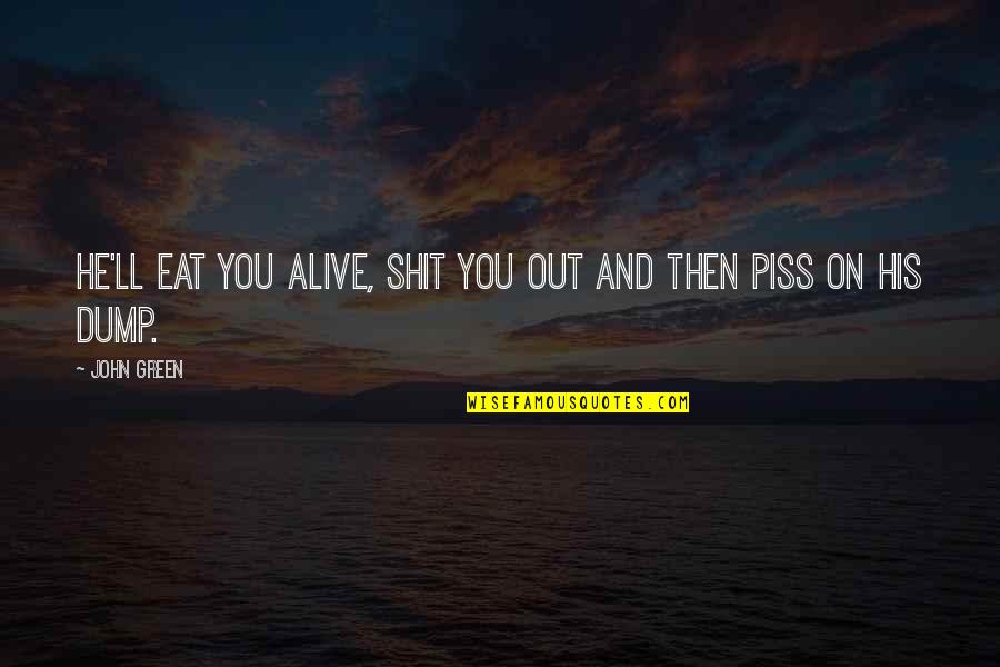 Piss On You Quotes By John Green: He'll eat you alive, shit you out and