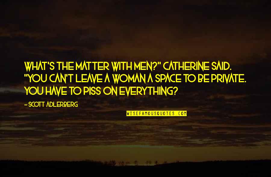 Piss On You Quotes By Scott Adlerberg: What's the matter with men?" Catherine said. "You
