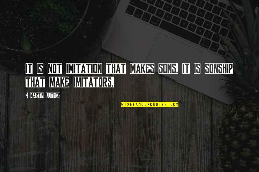 Piss Take Inspirational Quotes By Martin Luther: It is not imitation that makes sons. It