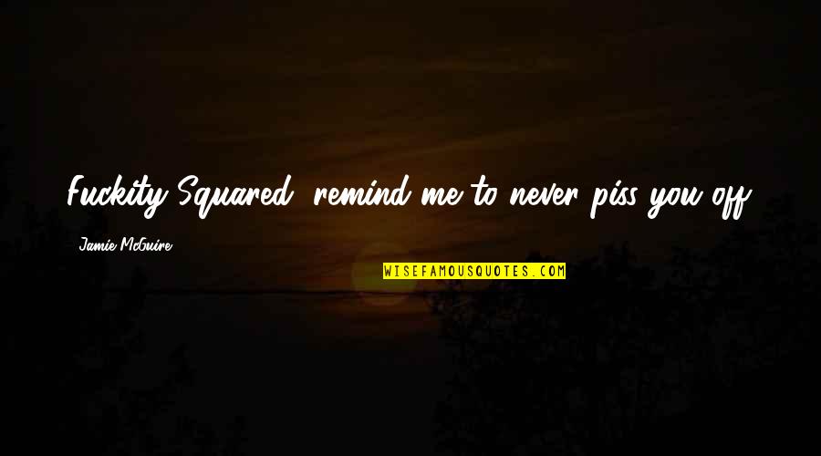 Piss Up Quotes By Jamie McGuire: Fuckity Squared, remind me to never piss you Piss Up Quotes By Jamie McGuire: Fuckity Squared, remind me to never piss you