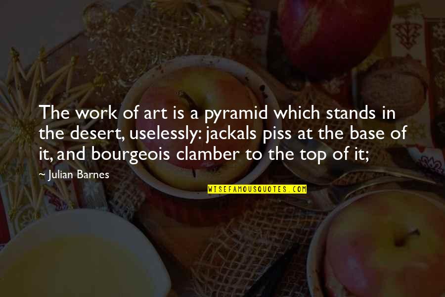 Piss Up Quotes By Julian Barnes: The work of art is a pyramid which Piss Up Quotes By Julian Barnes: The work of art is a pyramid which