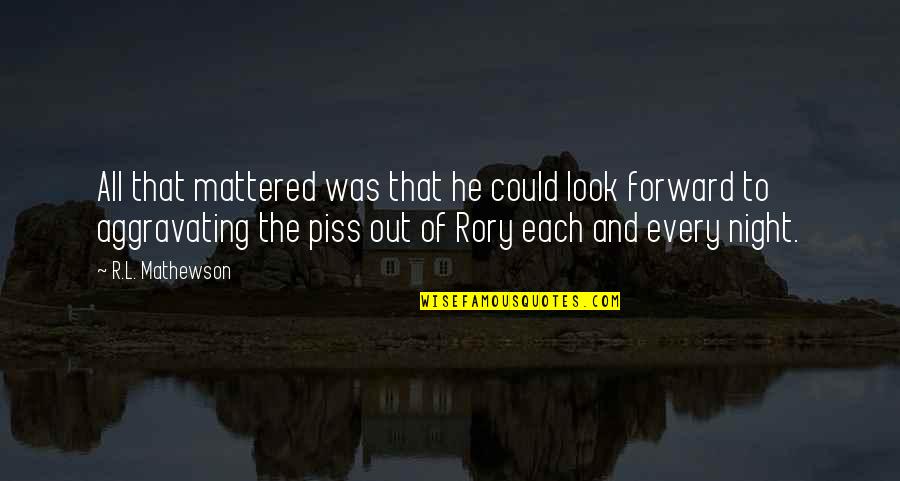 Piss Up Quotes By R.L. Mathewson: All that mattered was that he could look Piss Up Quotes By R.L. Mathewson: All that mattered was that he could look