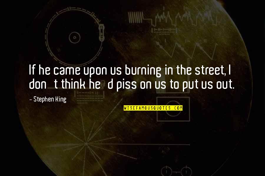 Piss Up Quotes By Stephen King: If he came upon us burning in the Piss Up Quotes By Stephen King: If he came upon us burning in the