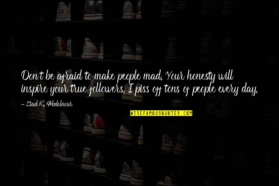 Piss Up Quotes By Ziad K. Abdelnour: Don't be afraid to make people mad. Your Piss Up Quotes By Ziad K. Abdelnour: Don't be afraid to make people mad. Your