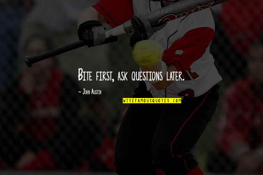 Pissabed Quotes By John Austin: Bite first, ask questions later. Pissabed Quotes By John Austin: Bite first, ask questions later.