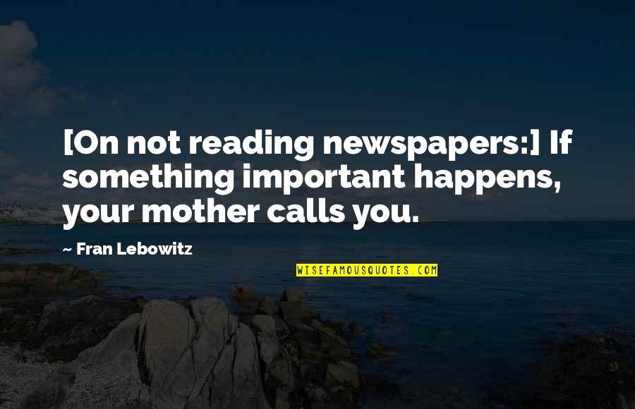 Pissarro Art Quotes By Fran Lebowitz: [On not reading newspapers:] If something important happens,