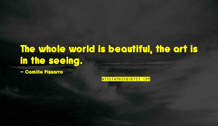 Pissarro Quotes By Camille Pissarro: The whole world is beautiful, the art is