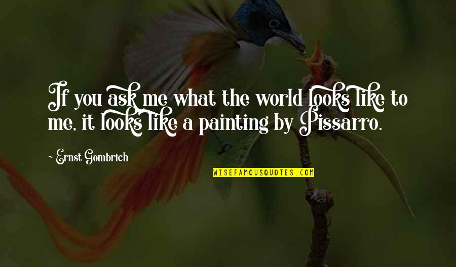 Pissarro Quotes By Ernst Gombrich: If you ask me what the world looks